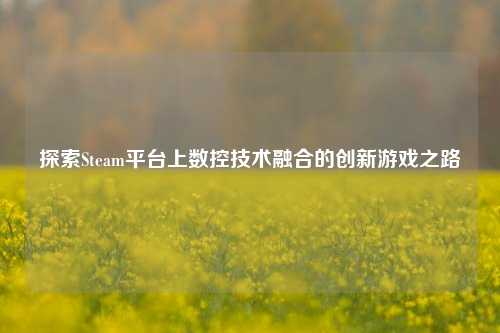 探索Steam平台上数控技术融合的创新游戏之路