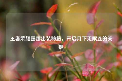 王者荣耀露娜出装秘籍，开启月下无限连的关键