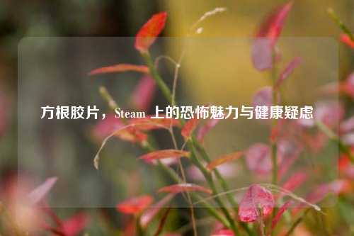 方根胶片，Steam 上的恐怖魅力与健康疑虑