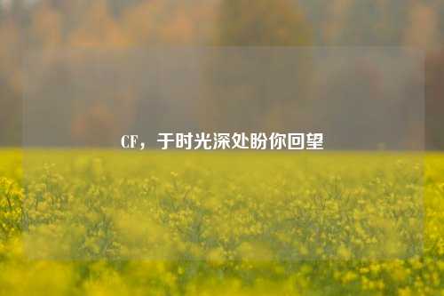CF，于时光深处盼你回望