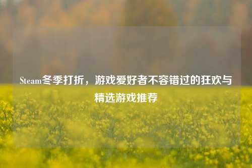 Steam冬季打折，游戏爱好者不容错过的狂欢与精选游戏推荐