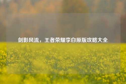 剑影风流，王者荣耀李白原版攻略大全