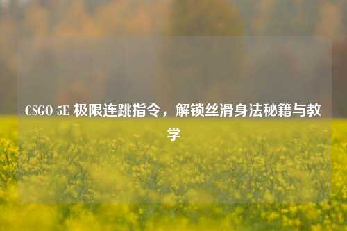 CSGO 5E 极限连跳指令，解锁丝滑身法秘籍与教学
