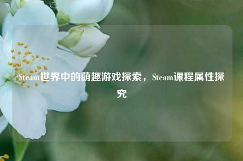 Steam世界中的萌趣游戏探索，Steam课程属性探究