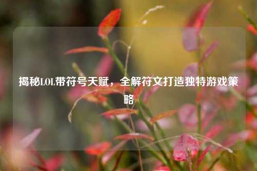 揭秘LOL带符号天赋，全解符文打造独特游戏策略